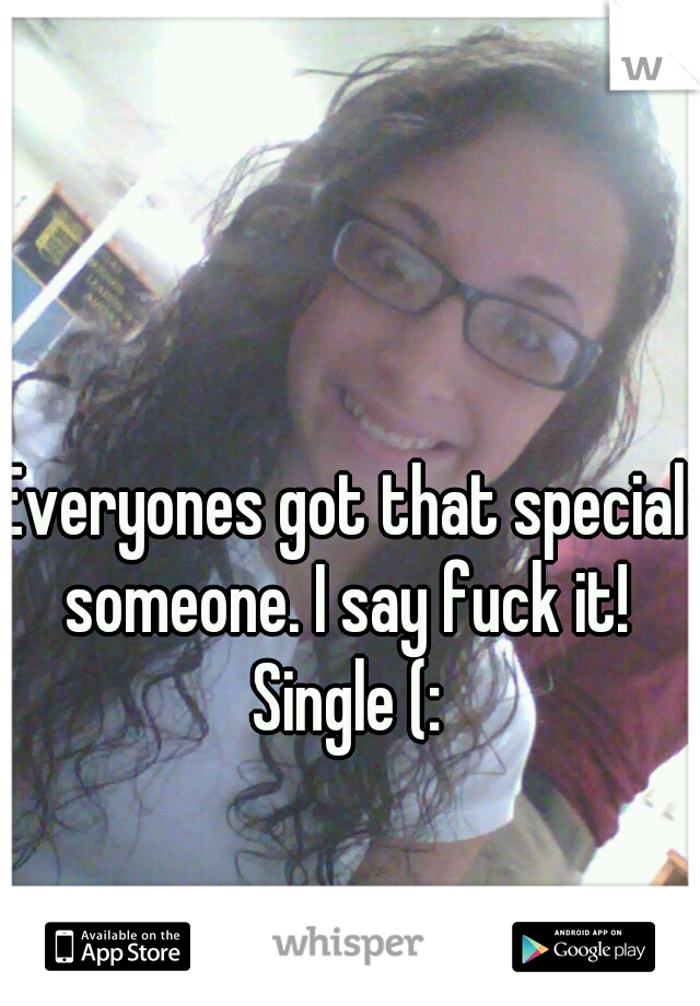Everyones got that special someone. I say fuck it! Single (: