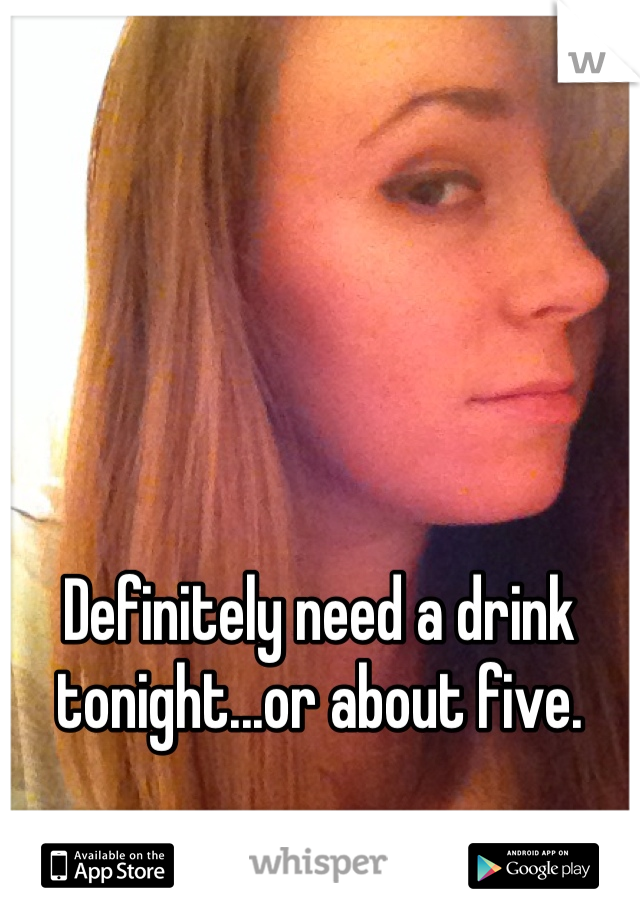 Definitely need a drink tonight...or about five. 