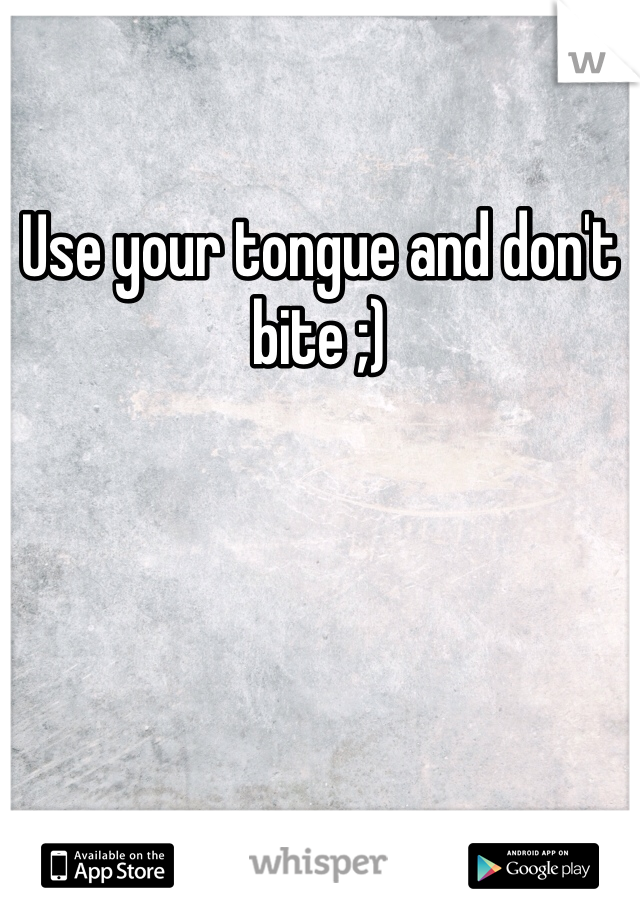 Use your tongue and don't bite ;)