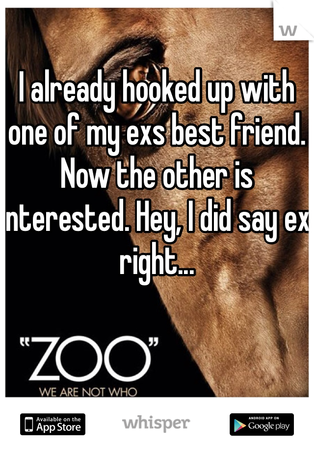 I already hooked up with one of my exs best friend. Now the other is interested. Hey, I did say ex right...