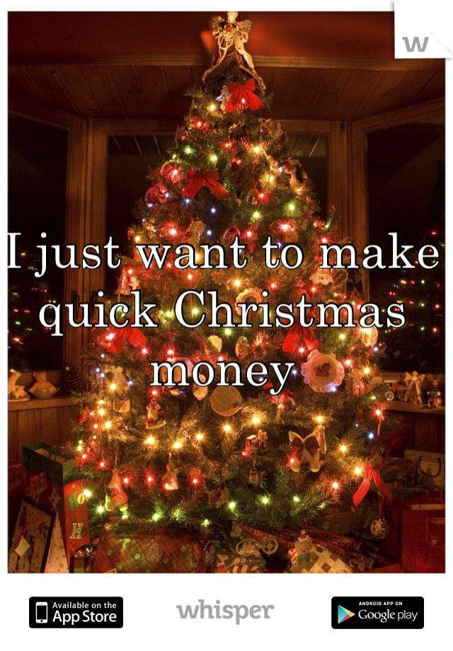 I just want to make quick Christmas money 