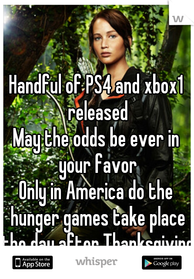 Handful of PS4 and xbox1 released


May the odds be ever in your favor


Only in America do the hunger games take place the day after Thanksgiving 