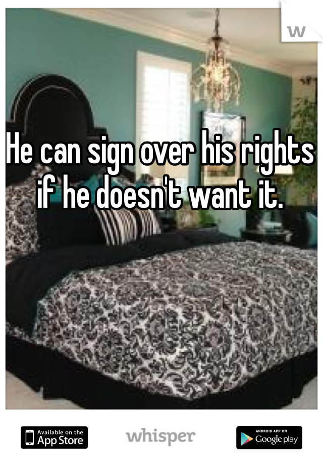 He can sign over his rights if he doesn't want it. 