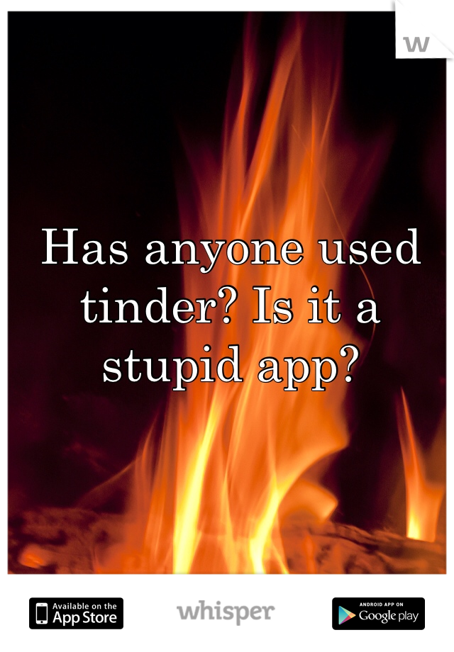 Has anyone used tinder? Is it a stupid app?