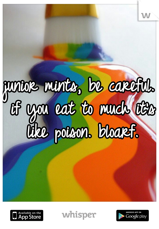 junior mints, be careful. if you eat to much it's like poison. bloarf.