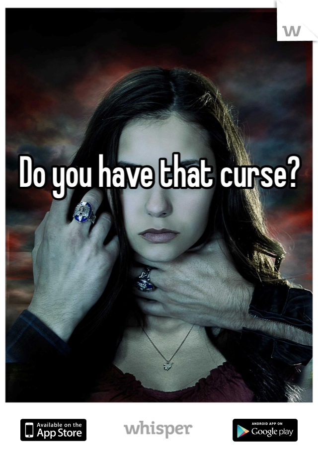 Do you have that curse?