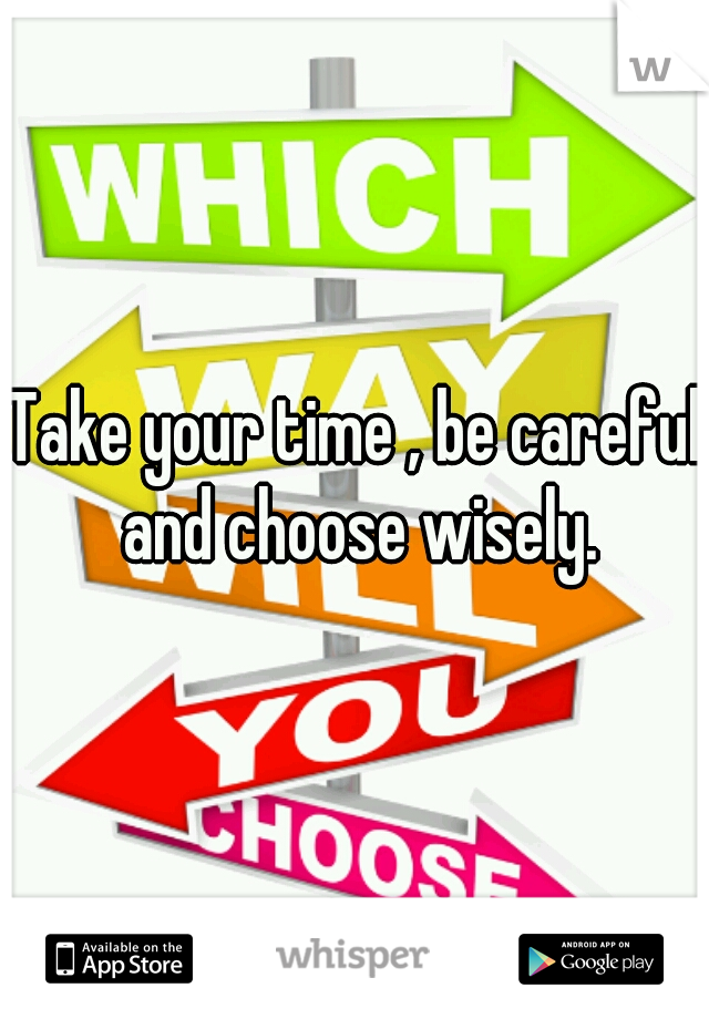 Take your time , be careful and choose wisely.