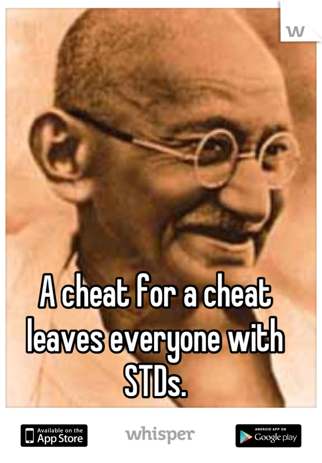 A cheat for a cheat leaves everyone with STDs.
