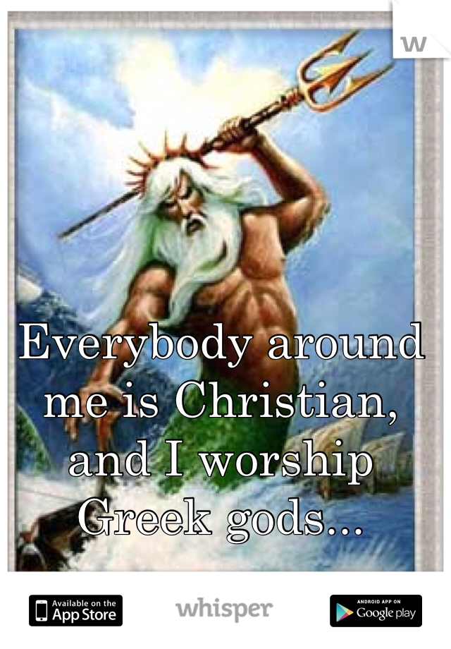 Everybody around me is Christian, and I worship Greek gods...