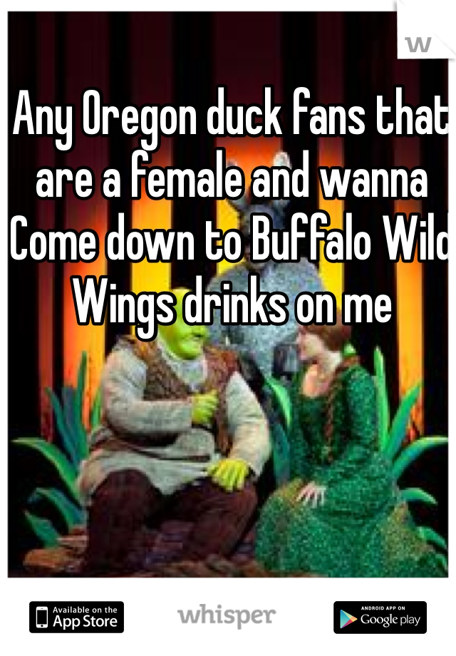 Any Oregon duck fans that are a female and wanna
Come down to Buffalo Wild Wings drinks on me