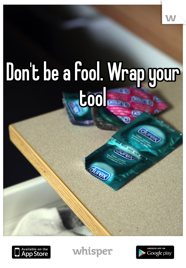 Don't be a fool. Wrap your tool