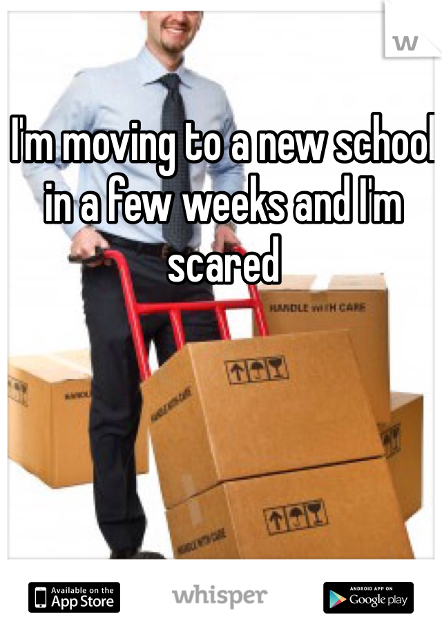 I'm moving to a new school in a few weeks and I'm scared