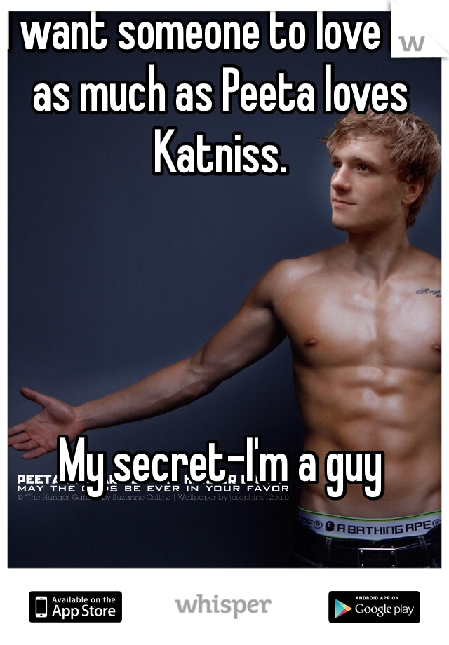 I want someone to love me as much as Peeta loves Katniss. 




My secret-I'm a guy