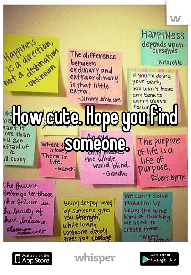How cute. Hope you find someone.