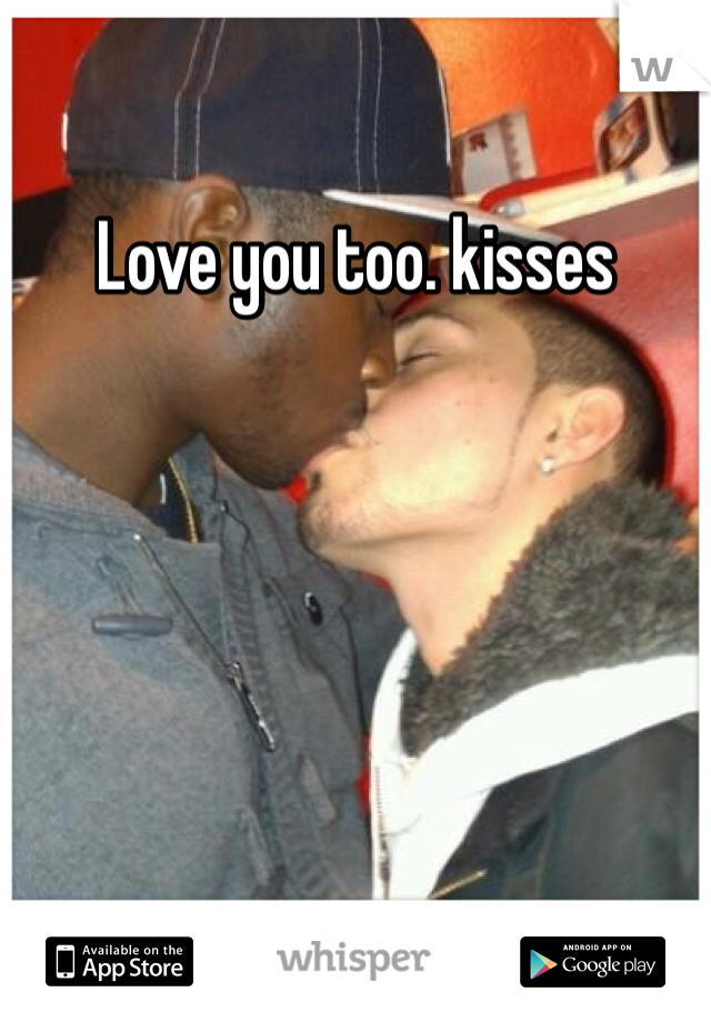 Love you too. kisses 
