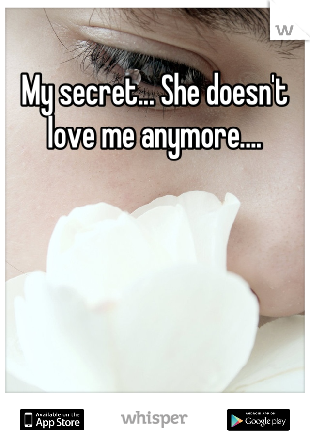 My secret... She doesn't love me anymore....