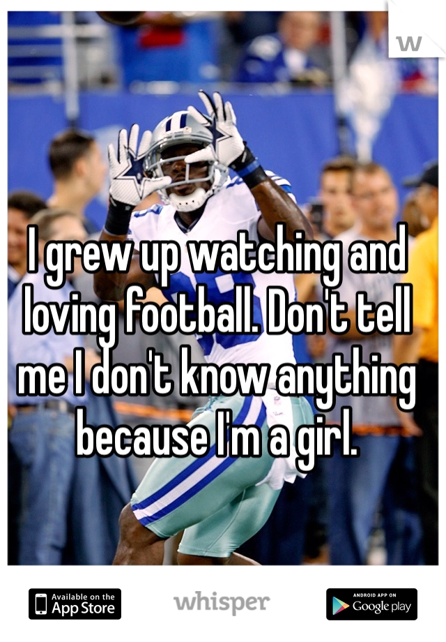 I grew up watching and loving football. Don't tell me I don't know anything because I'm a girl. 