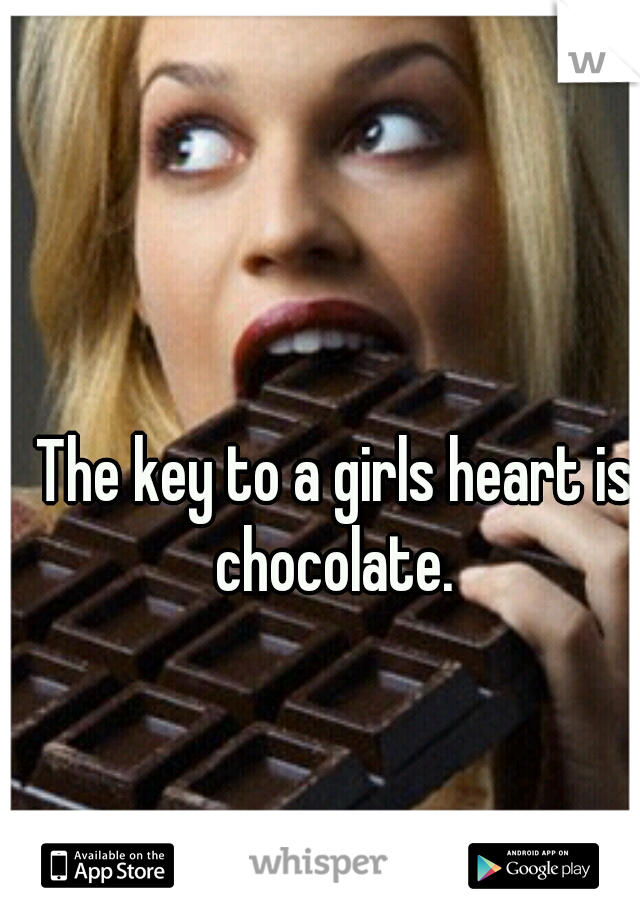 The key to a girls heart is chocolate. 
