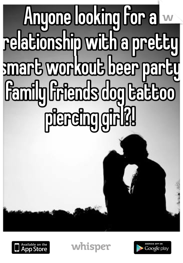 Anyone looking for a relationship with a pretty smart workout beer party family friends dog tattoo piercing girl?!
