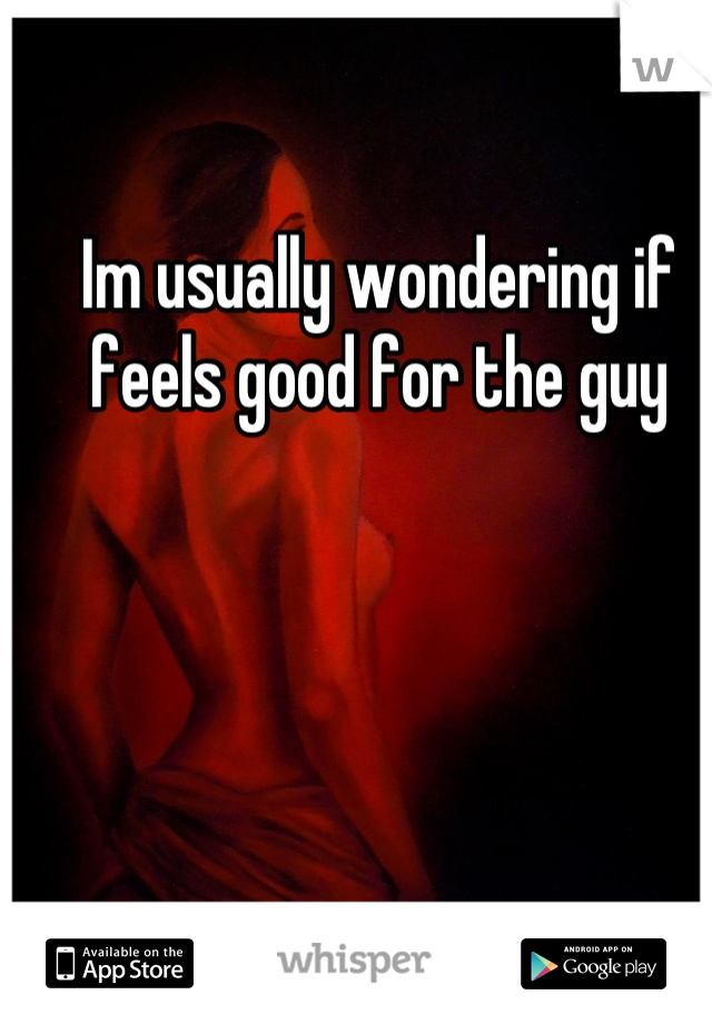 Im usually wondering if feels good for the guy