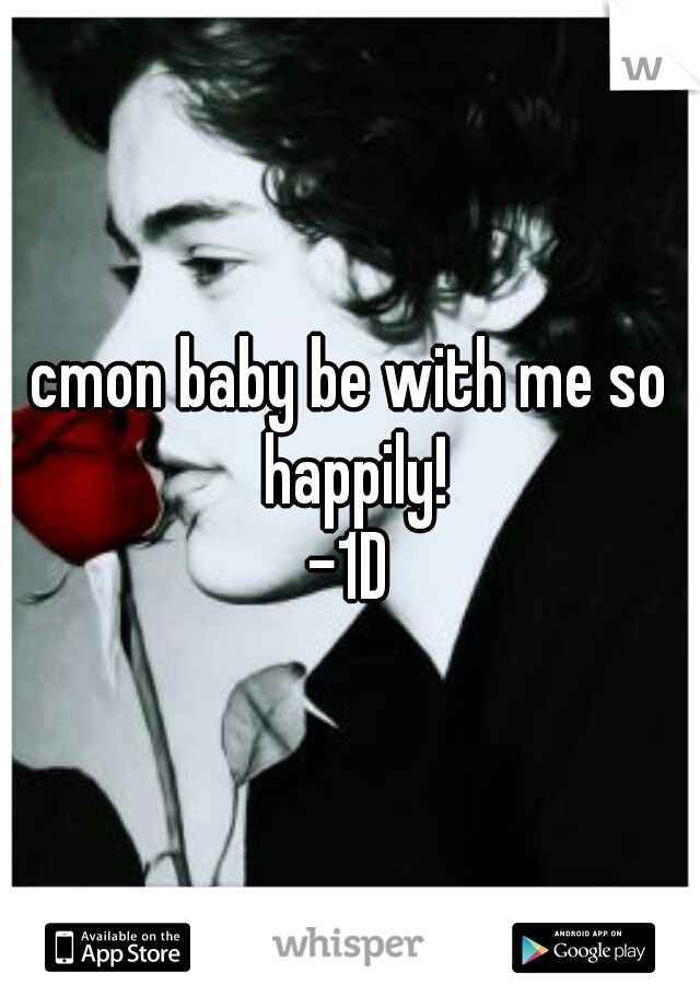 cmon baby be with me so happily!
-1D