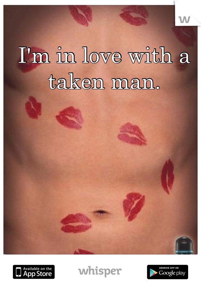 I'm in love with a taken man. 