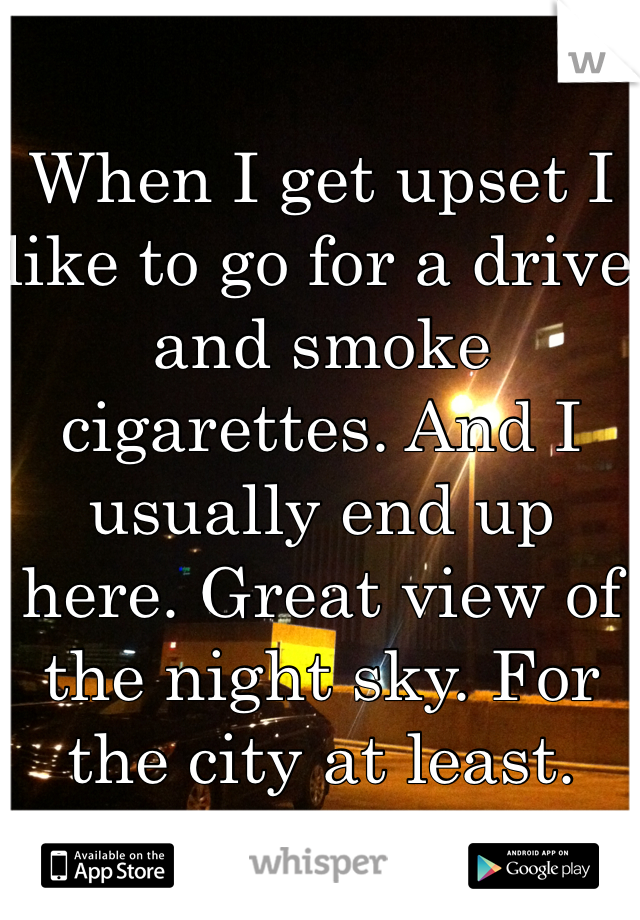 When I get upset I like to go for a drive and smoke cigarettes. And I usually end up here. Great view of the night sky. For the city at least. 