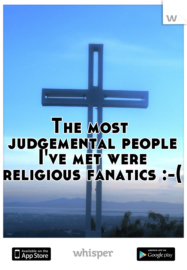 The most judgemental people I've met were religious fanatics :-( 