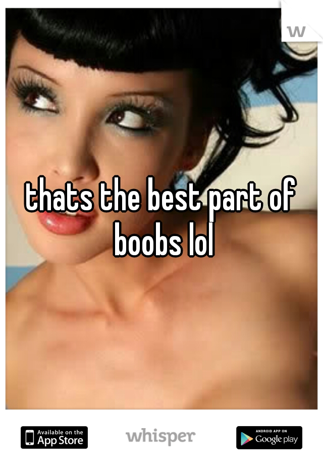 thats the best part of boobs lol
