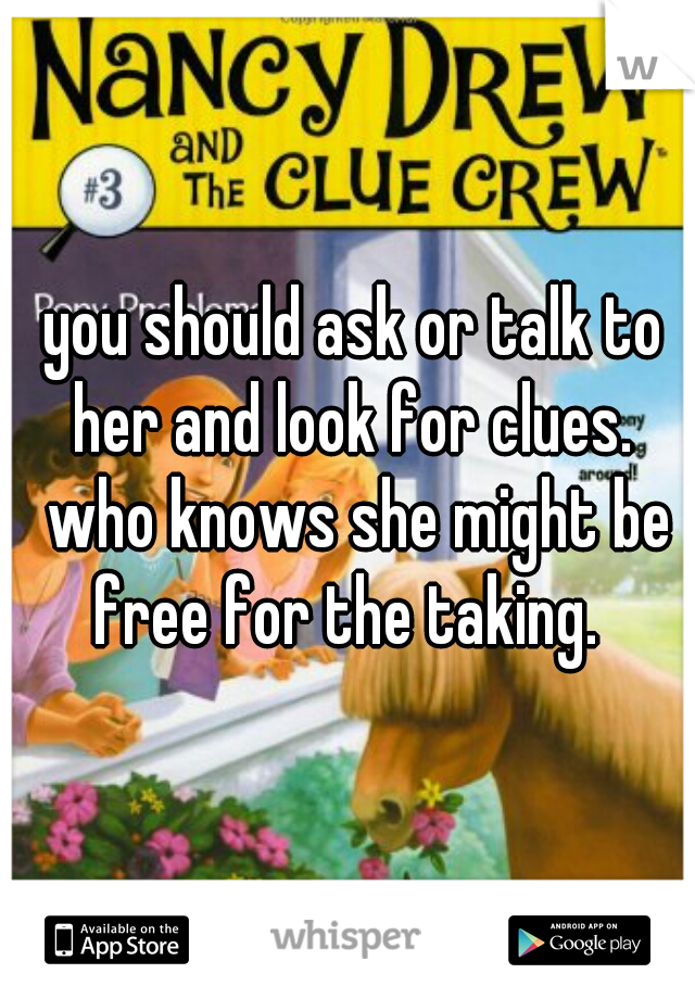 you should ask or talk to her and look for clues.  who knows she might be free for the taking.  