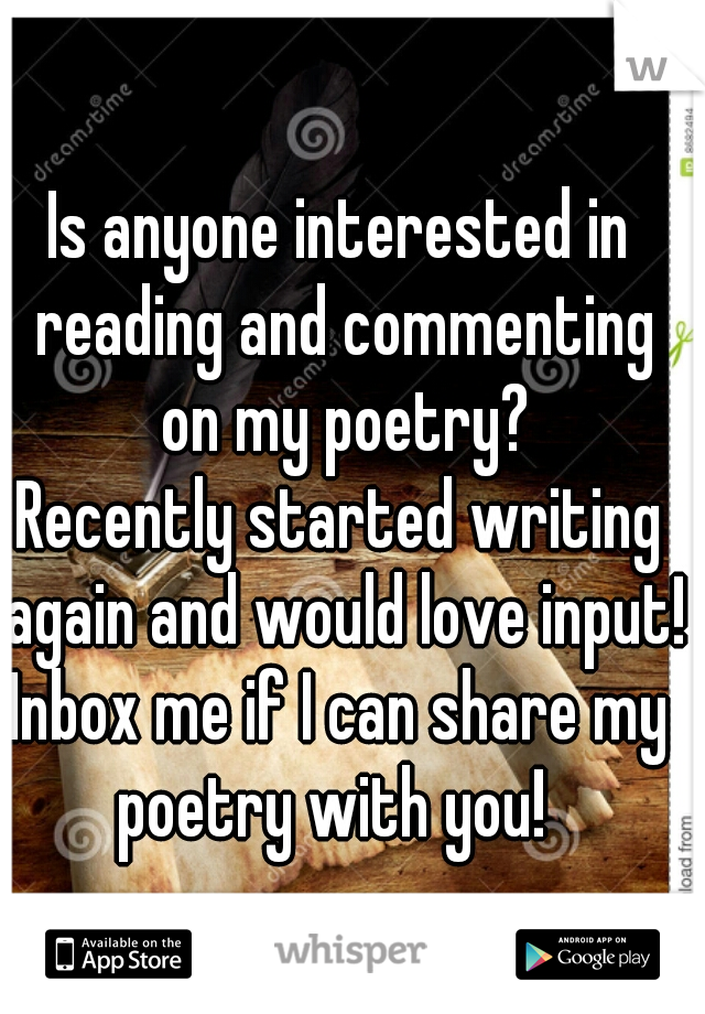 Is anyone interested in reading and commenting on my poetry?
Recently started writing again and would love input!
Inbox me if I can share my poetry with you!  