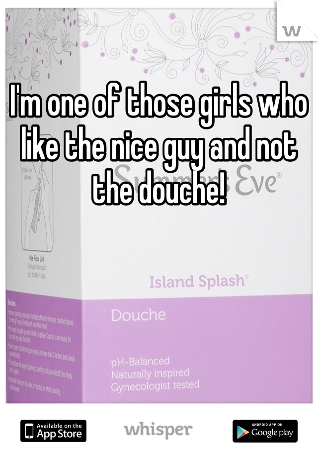 I'm one of those girls who like the nice guy and not the douche!