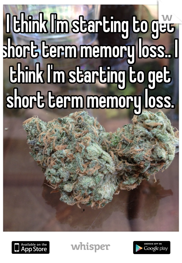 I think I'm starting to get short term memory loss.. I think I'm starting to get short term memory loss.  