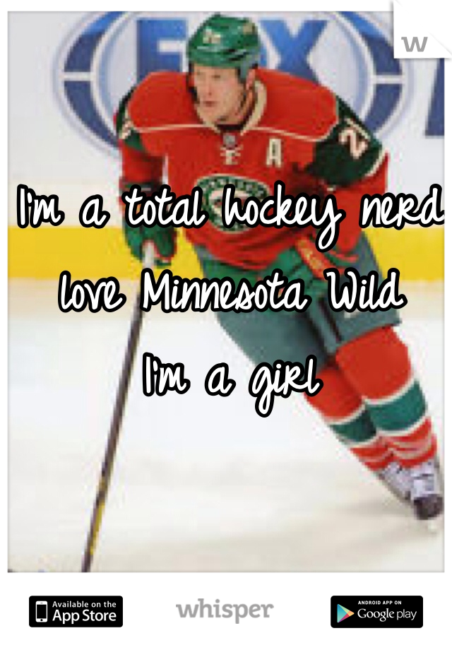 I'm a total hockey nerd love Minnesota Wild 
I'm a girl 