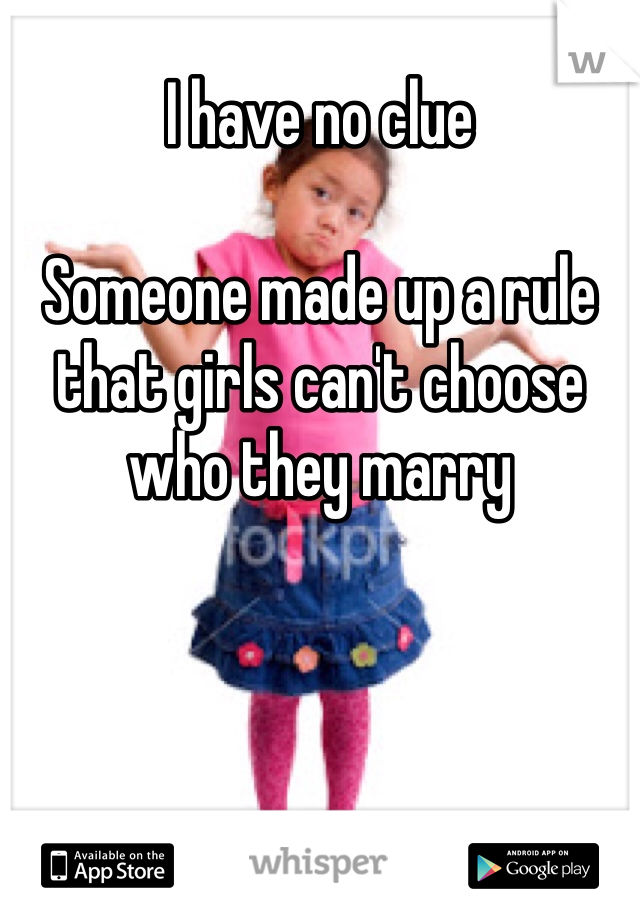 I have no clue

Someone made up a rule that girls can't choose who they marry 