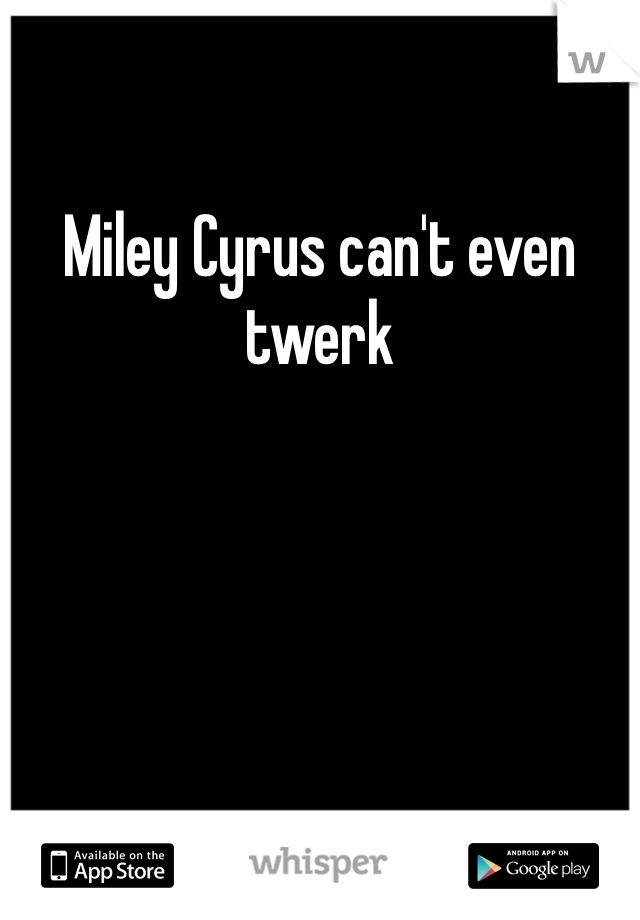 Miley Cyrus can't even twerk