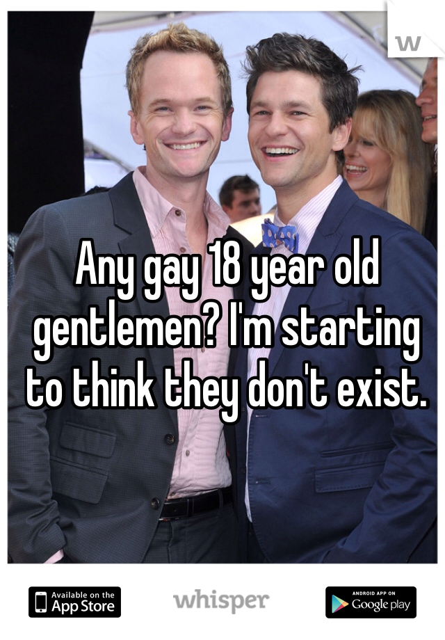 Any gay 18 year old gentlemen? I'm starting to think they don't exist. 