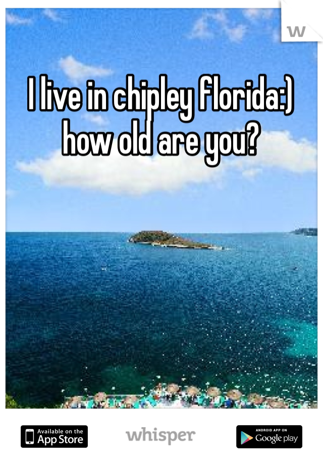 I live in chipley florida:) how old are you?
