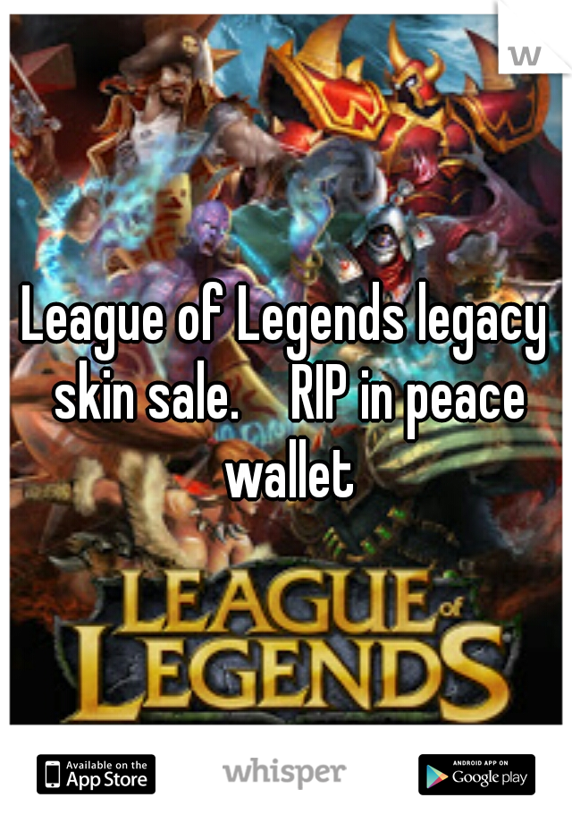 League of Legends legacy skin sale.

 RIP in peace wallet