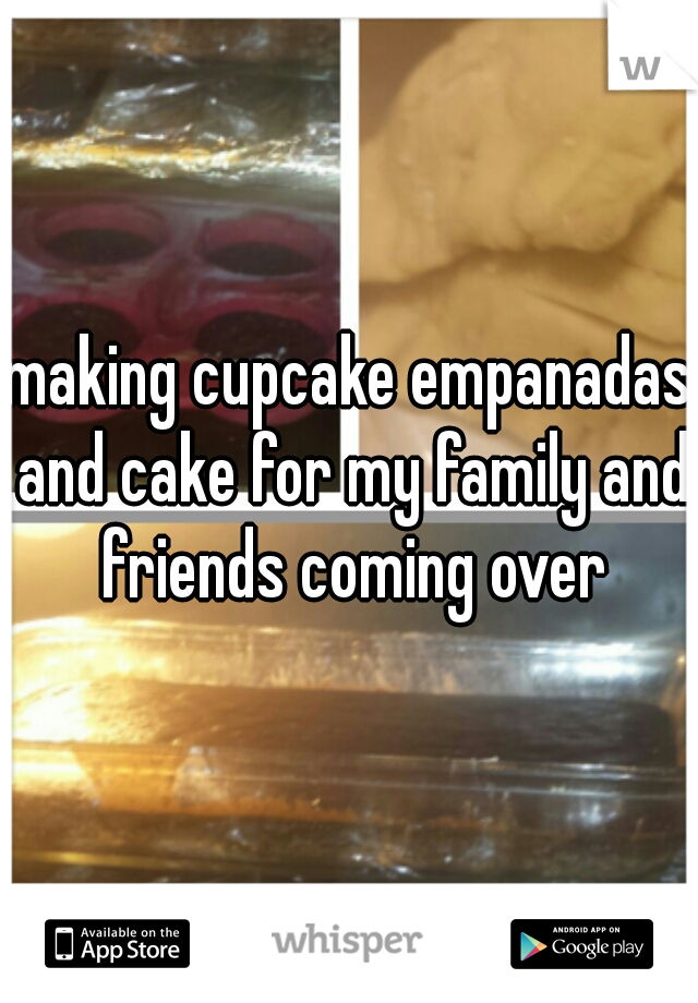 making cupcake empanadas and cake for my family and friends coming over