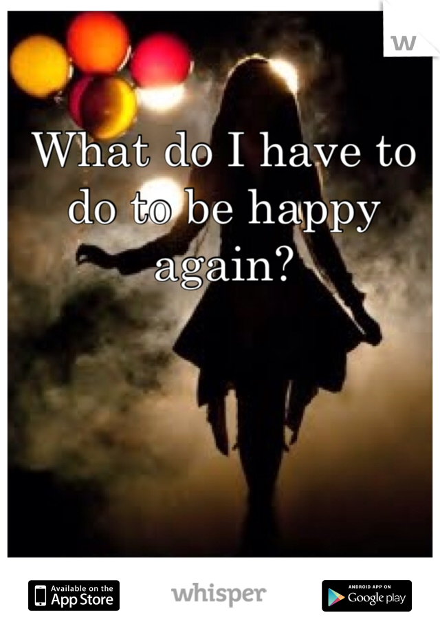 What do I have to do to be happy again? 