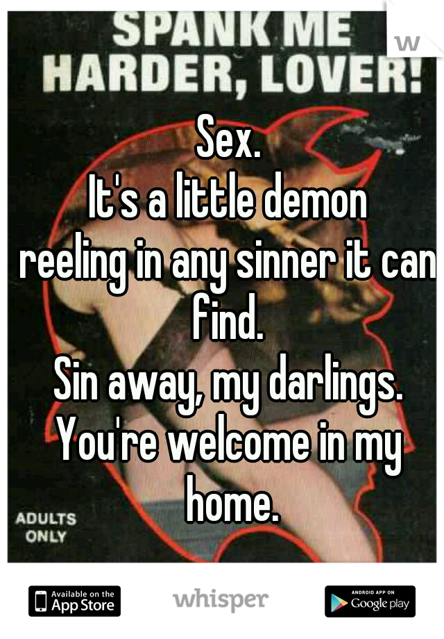 Sex.
It's a little demon
reeling in any sinner it can
find.
Sin away, my darlings.
You're welcome in my home.