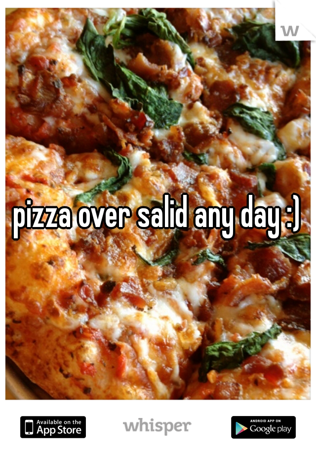 pizza over salid any day :)