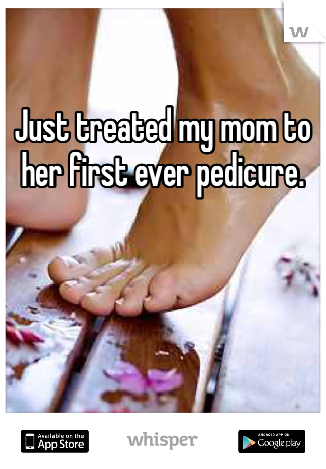 Just treated my mom to her first ever pedicure. 
