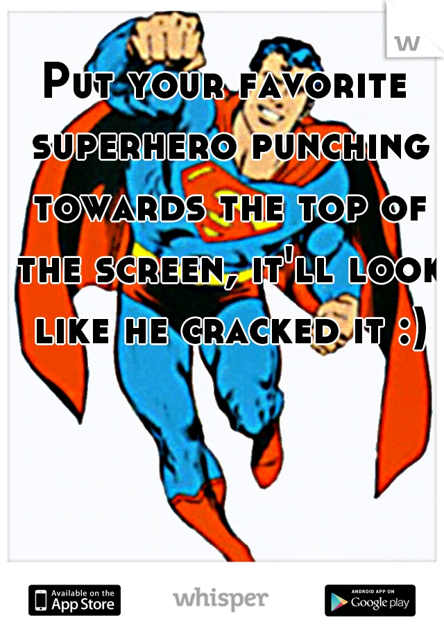 Put your favorite superhero punching towards the top of the screen, it'll look like he cracked it :)