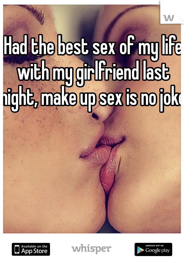 Had the best sex of my life with my girlfriend last night, make up sex is no joke 