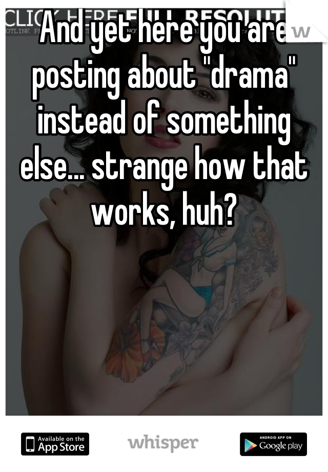 And yet here you are posting about "drama" instead of something else... strange how that works, huh?