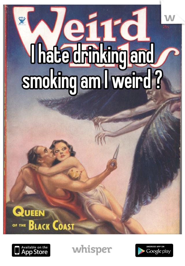 I hate drinking and smoking am I weird ?