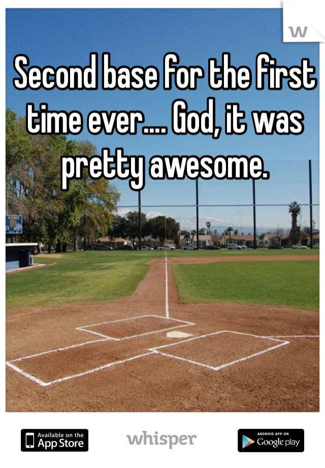 Second base for the first time ever.... God, it was pretty awesome.
