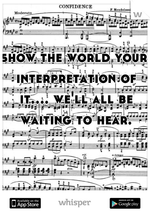 show the world your interpretation of it.... we'll all be waiting to hear.